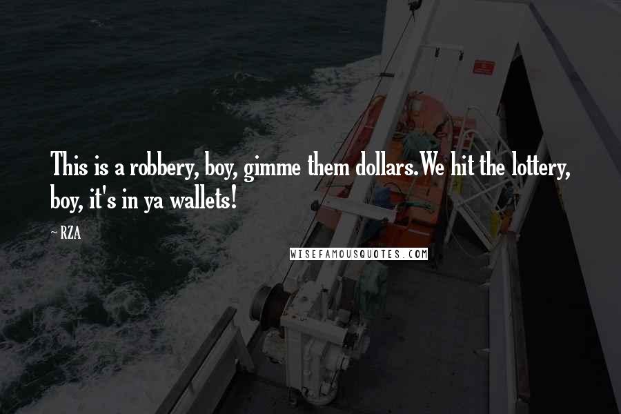 RZA Quotes: This is a robbery, boy, gimme them dollars.We hit the lottery, boy, it's in ya wallets!