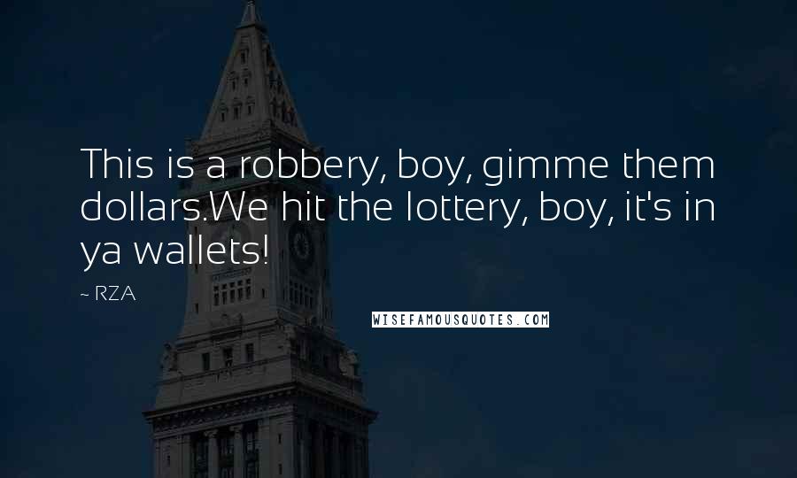 RZA Quotes: This is a robbery, boy, gimme them dollars.We hit the lottery, boy, it's in ya wallets!