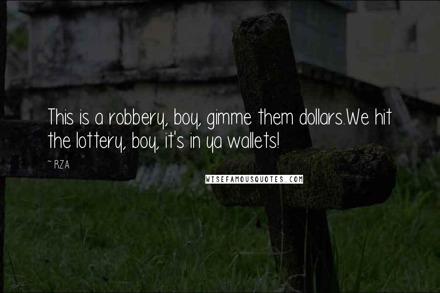 RZA Quotes: This is a robbery, boy, gimme them dollars.We hit the lottery, boy, it's in ya wallets!