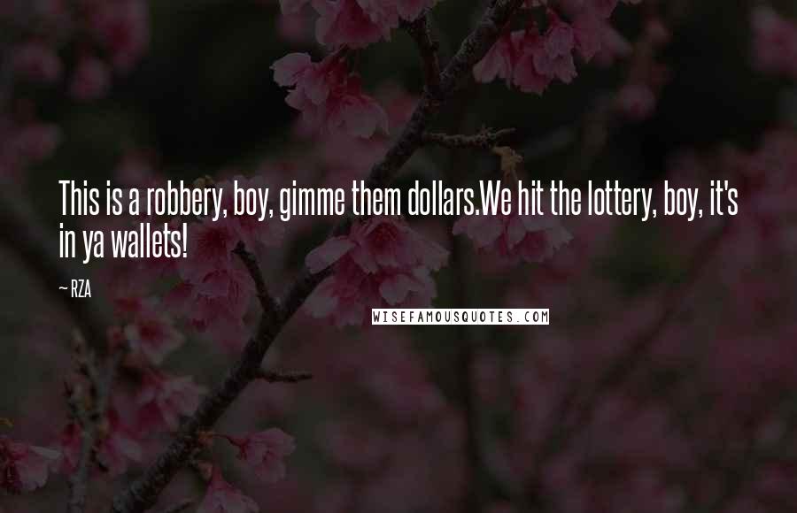 RZA Quotes: This is a robbery, boy, gimme them dollars.We hit the lottery, boy, it's in ya wallets!