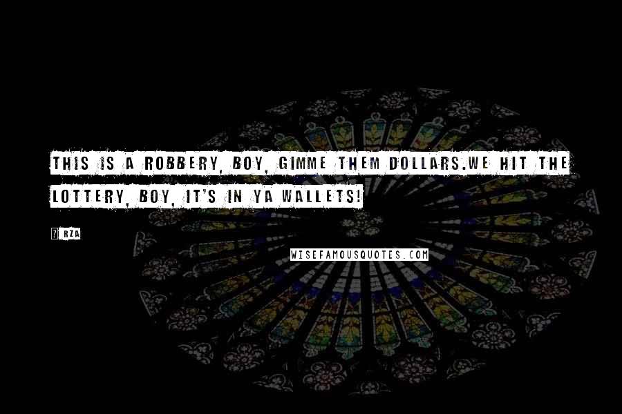 RZA Quotes: This is a robbery, boy, gimme them dollars.We hit the lottery, boy, it's in ya wallets!