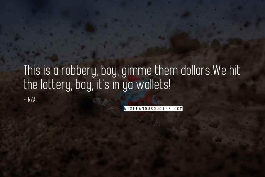 RZA Quotes: This is a robbery, boy, gimme them dollars.We hit the lottery, boy, it's in ya wallets!