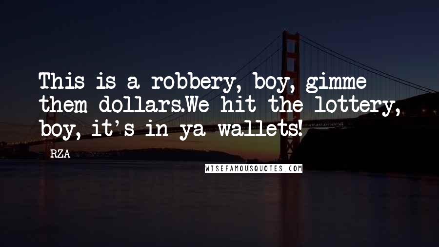 RZA Quotes: This is a robbery, boy, gimme them dollars.We hit the lottery, boy, it's in ya wallets!