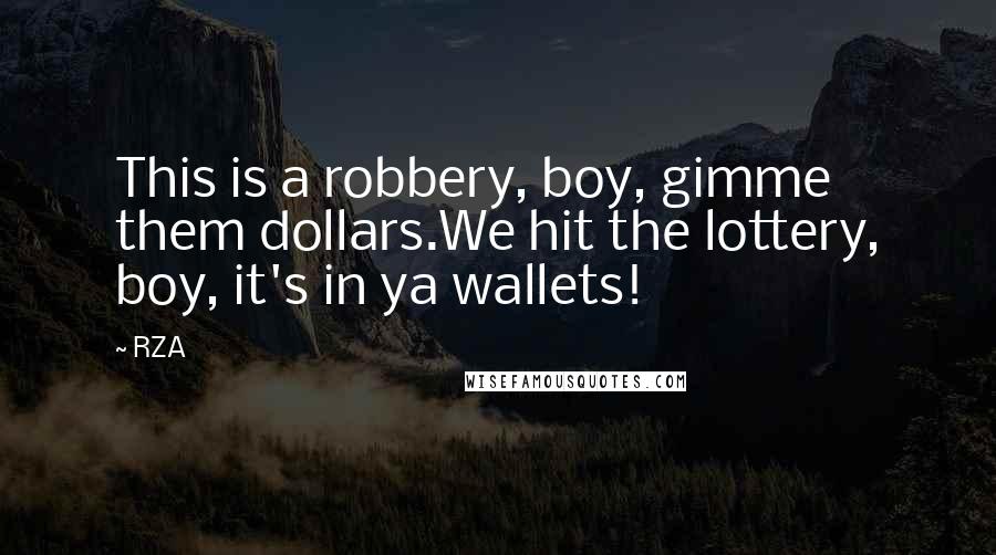 RZA Quotes: This is a robbery, boy, gimme them dollars.We hit the lottery, boy, it's in ya wallets!