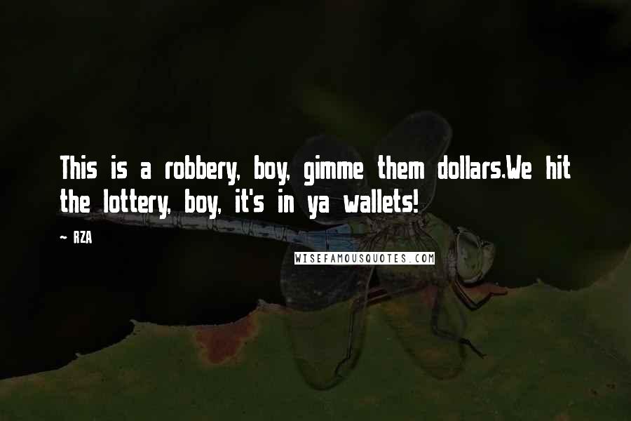 RZA Quotes: This is a robbery, boy, gimme them dollars.We hit the lottery, boy, it's in ya wallets!