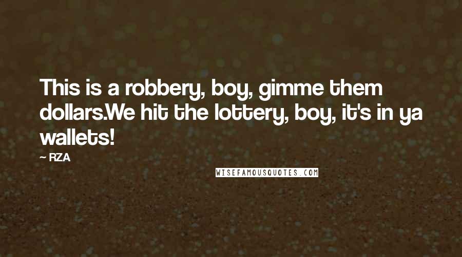 RZA Quotes: This is a robbery, boy, gimme them dollars.We hit the lottery, boy, it's in ya wallets!