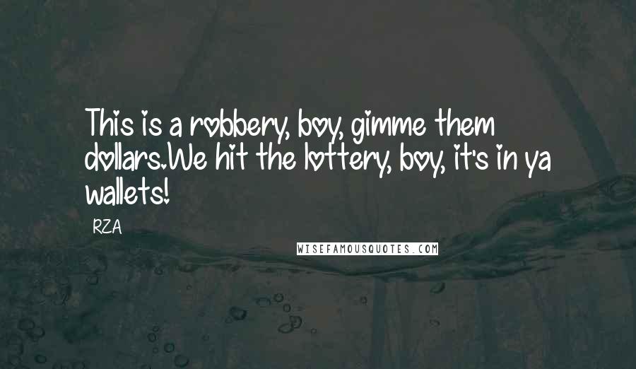 RZA Quotes: This is a robbery, boy, gimme them dollars.We hit the lottery, boy, it's in ya wallets!