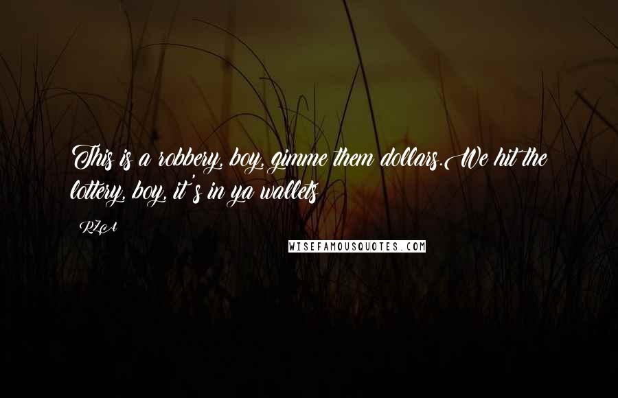 RZA Quotes: This is a robbery, boy, gimme them dollars.We hit the lottery, boy, it's in ya wallets!