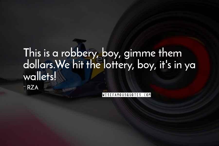 RZA Quotes: This is a robbery, boy, gimme them dollars.We hit the lottery, boy, it's in ya wallets!