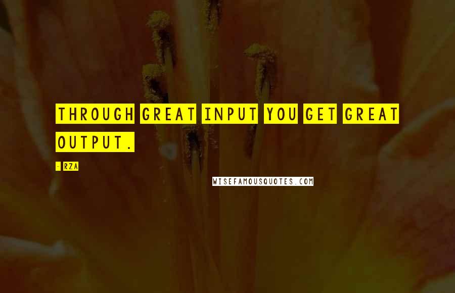 RZA Quotes: Through great input you get great output.
