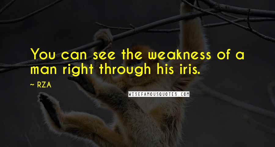 RZA Quotes: You can see the weakness of a man right through his iris.