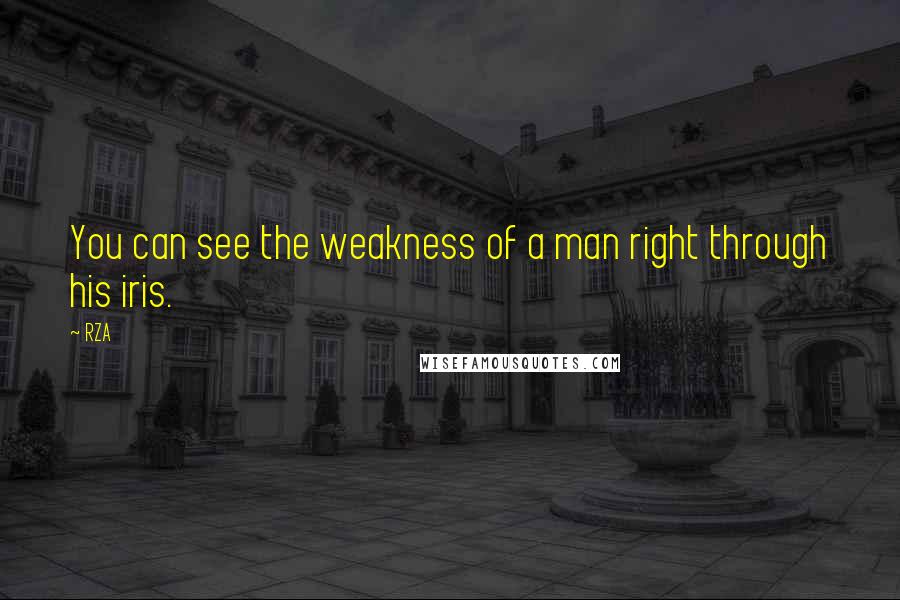 RZA Quotes: You can see the weakness of a man right through his iris.