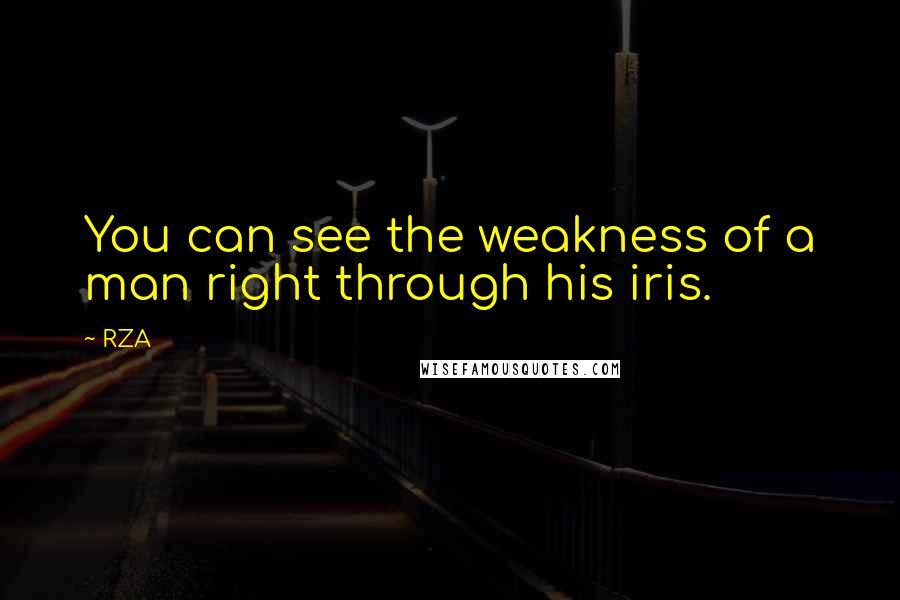 RZA Quotes: You can see the weakness of a man right through his iris.