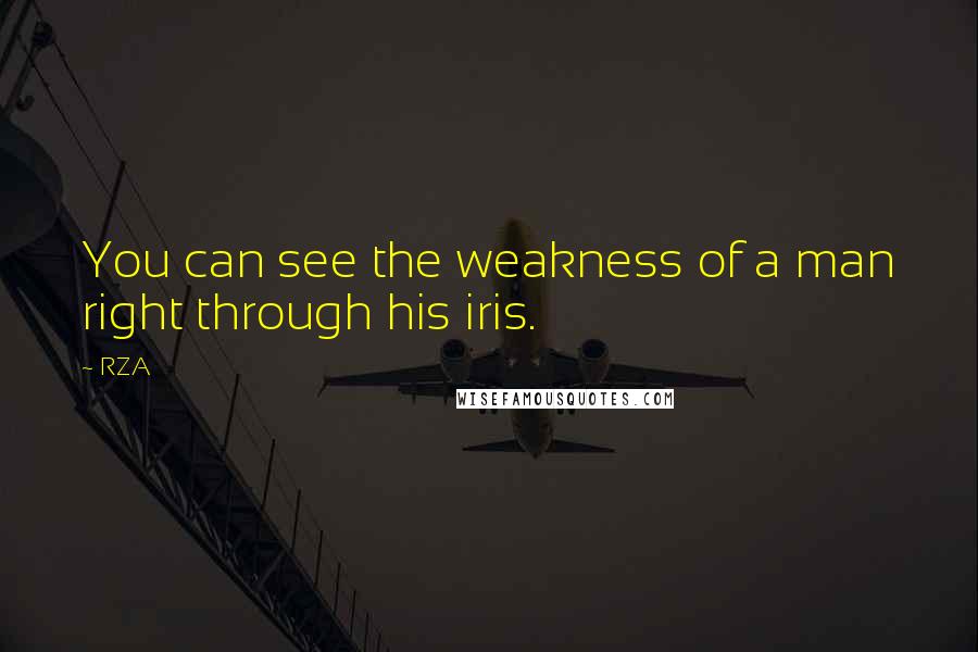 RZA Quotes: You can see the weakness of a man right through his iris.