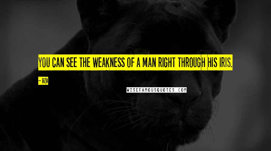 RZA Quotes: You can see the weakness of a man right through his iris.