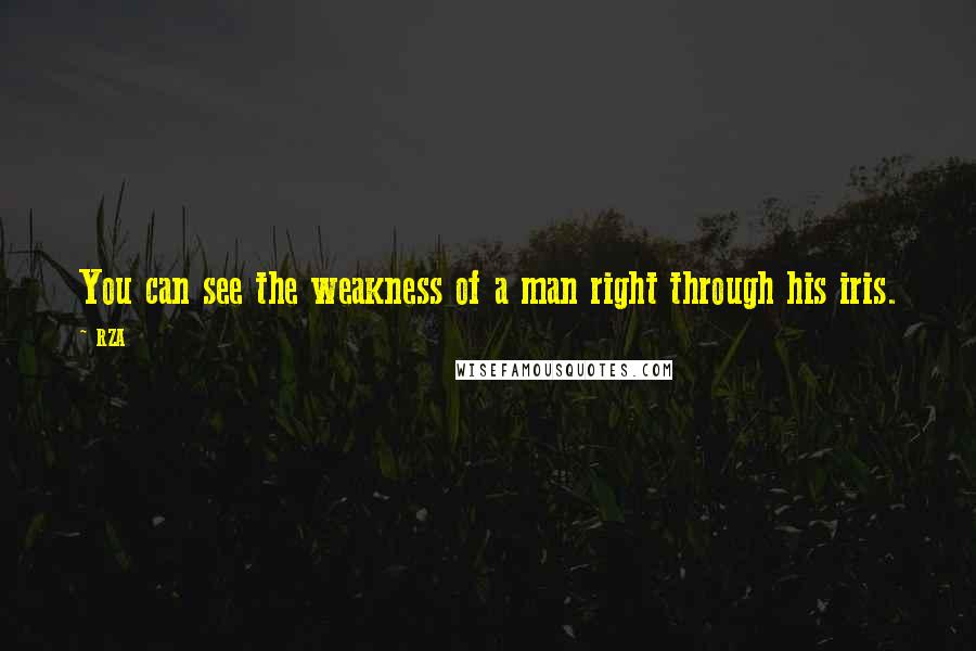 RZA Quotes: You can see the weakness of a man right through his iris.