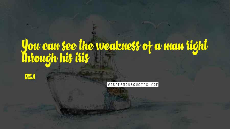 RZA Quotes: You can see the weakness of a man right through his iris.