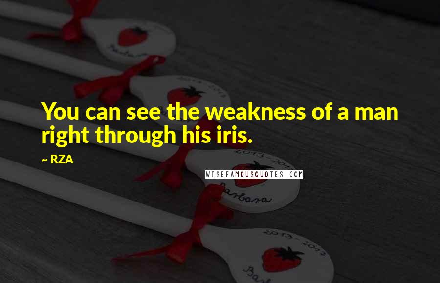 RZA Quotes: You can see the weakness of a man right through his iris.