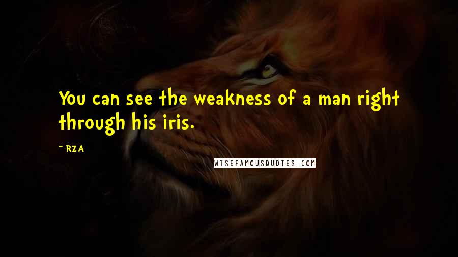 RZA Quotes: You can see the weakness of a man right through his iris.