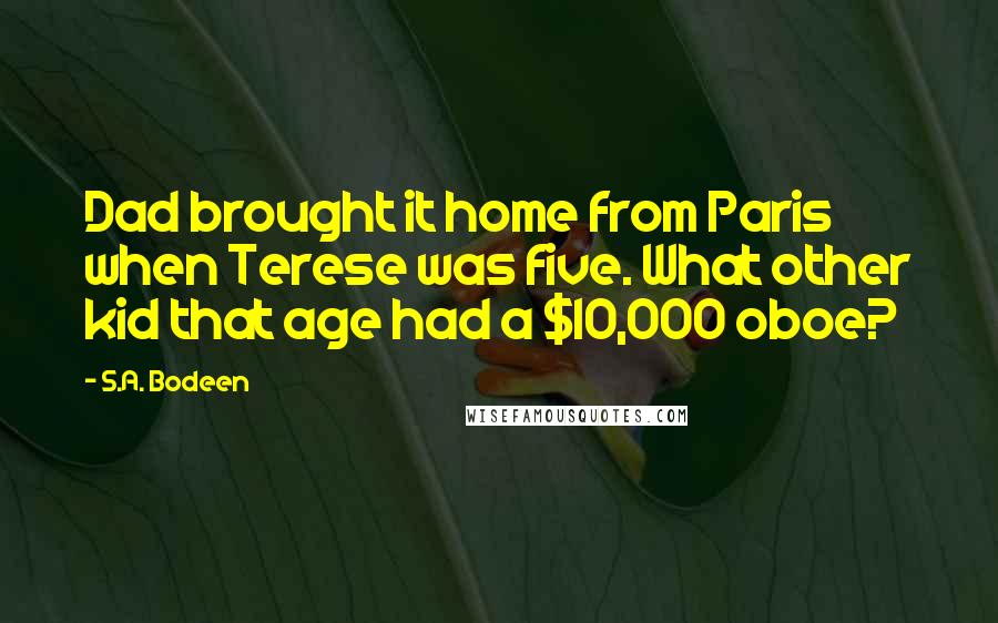 S.A. Bodeen Quotes: Dad brought it home from Paris when Terese was five. What other kid that age had a $10,000 oboe?