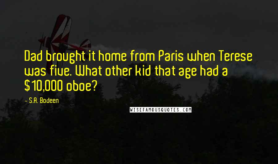 S.A. Bodeen Quotes: Dad brought it home from Paris when Terese was five. What other kid that age had a $10,000 oboe?