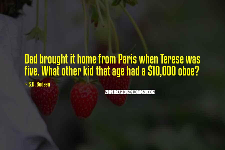 S.A. Bodeen Quotes: Dad brought it home from Paris when Terese was five. What other kid that age had a $10,000 oboe?