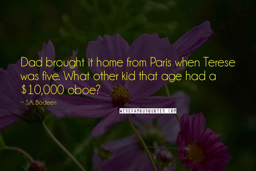 S.A. Bodeen Quotes: Dad brought it home from Paris when Terese was five. What other kid that age had a $10,000 oboe?