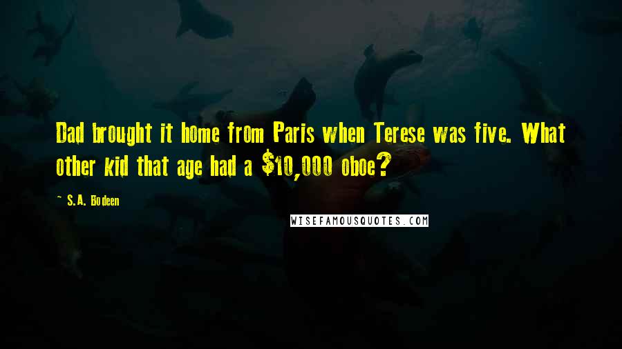 S.A. Bodeen Quotes: Dad brought it home from Paris when Terese was five. What other kid that age had a $10,000 oboe?