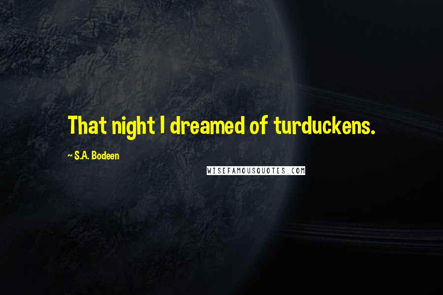 S.A. Bodeen Quotes: That night I dreamed of turduckens.