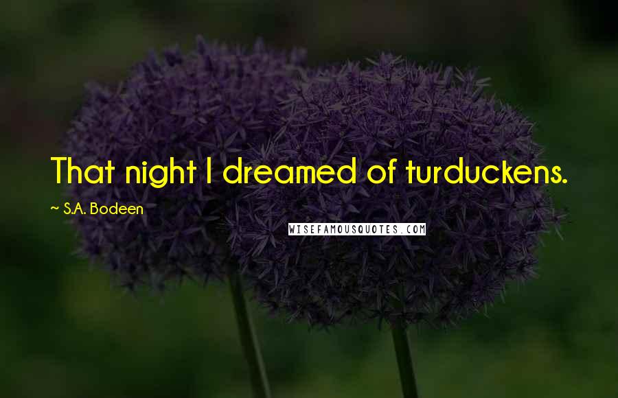 S.A. Bodeen Quotes: That night I dreamed of turduckens.