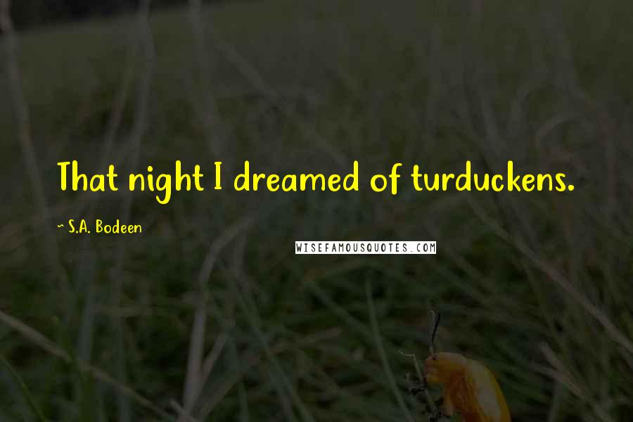 S.A. Bodeen Quotes: That night I dreamed of turduckens.