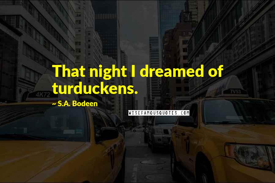 S.A. Bodeen Quotes: That night I dreamed of turduckens.