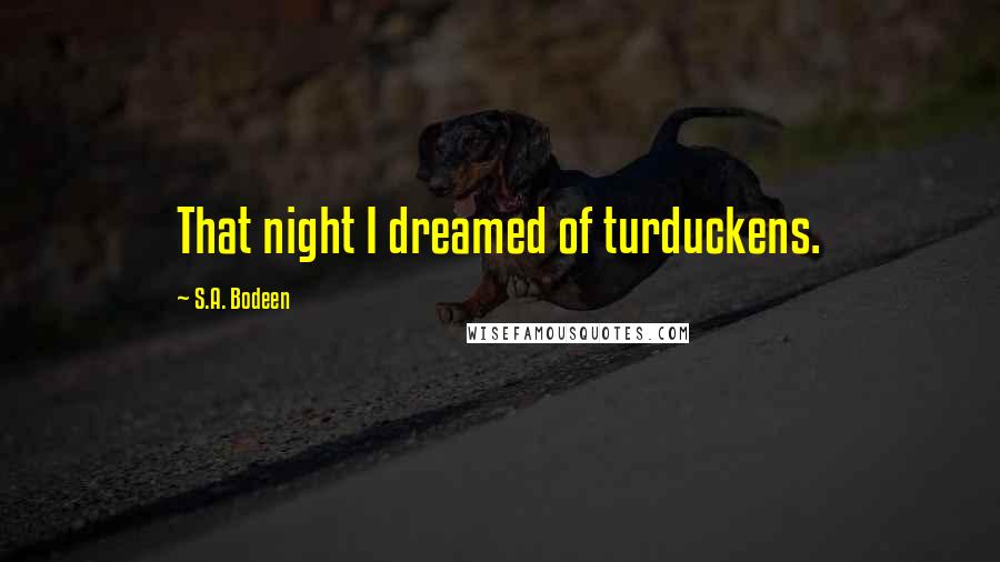 S.A. Bodeen Quotes: That night I dreamed of turduckens.