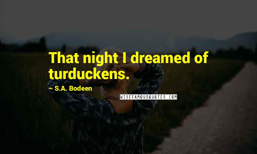 S.A. Bodeen Quotes: That night I dreamed of turduckens.