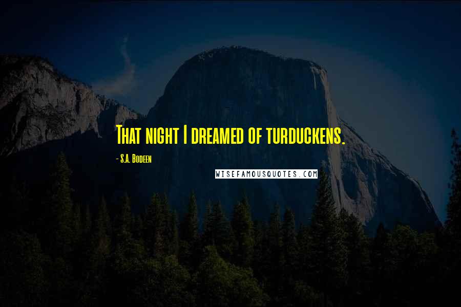 S.A. Bodeen Quotes: That night I dreamed of turduckens.