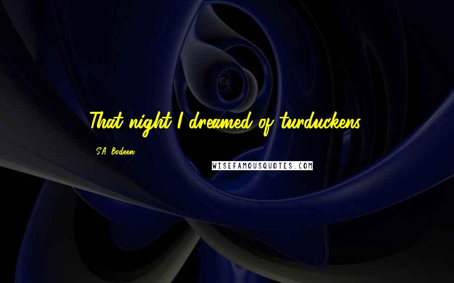 S.A. Bodeen Quotes: That night I dreamed of turduckens.