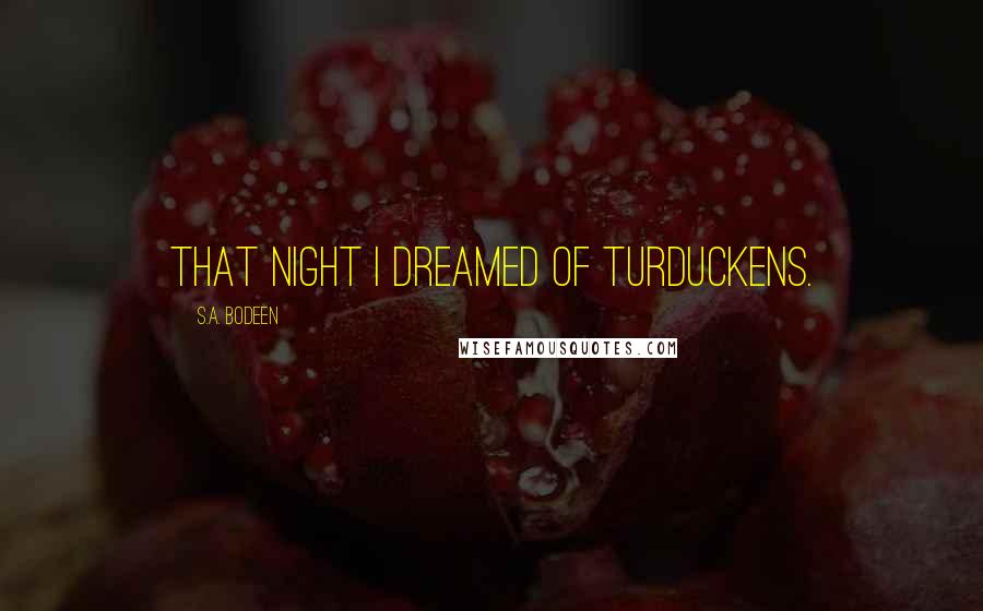 S.A. Bodeen Quotes: That night I dreamed of turduckens.