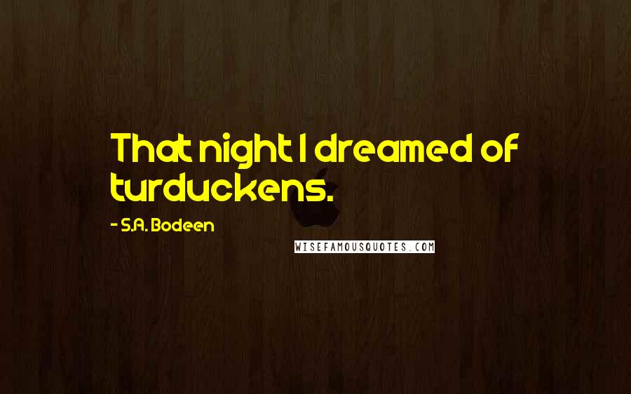 S.A. Bodeen Quotes: That night I dreamed of turduckens.