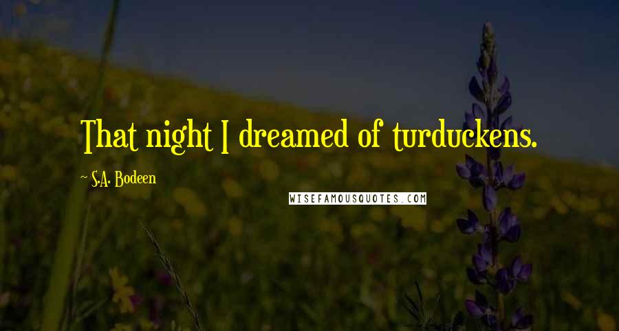 S.A. Bodeen Quotes: That night I dreamed of turduckens.