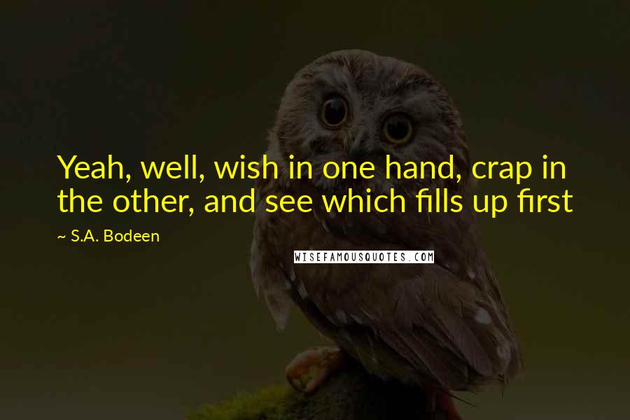 S.A. Bodeen Quotes: Yeah, well, wish in one hand, crap in the other, and see which fills up first