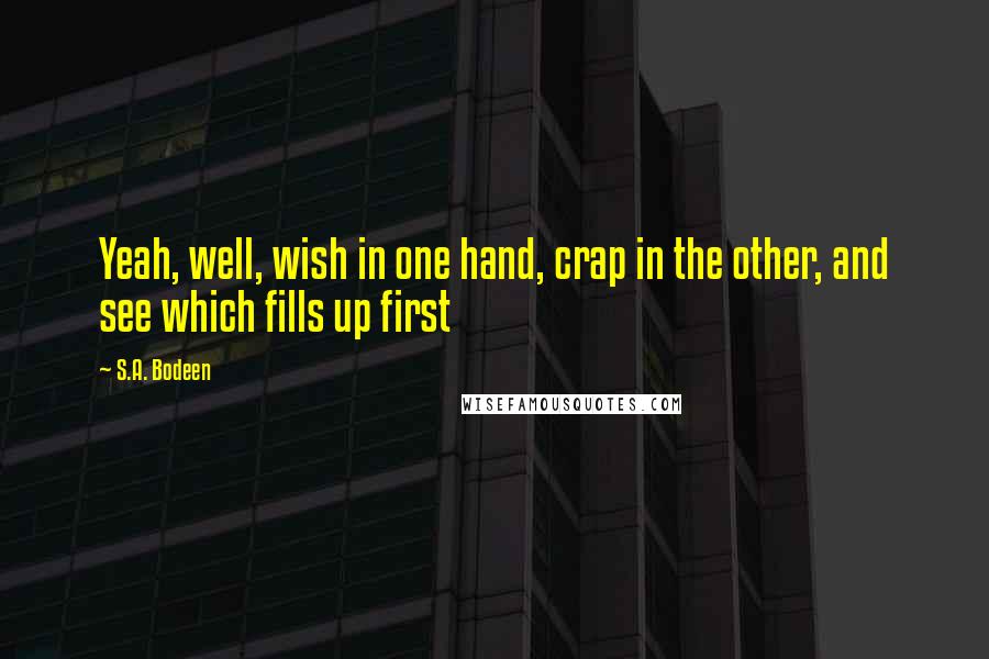 S.A. Bodeen Quotes: Yeah, well, wish in one hand, crap in the other, and see which fills up first