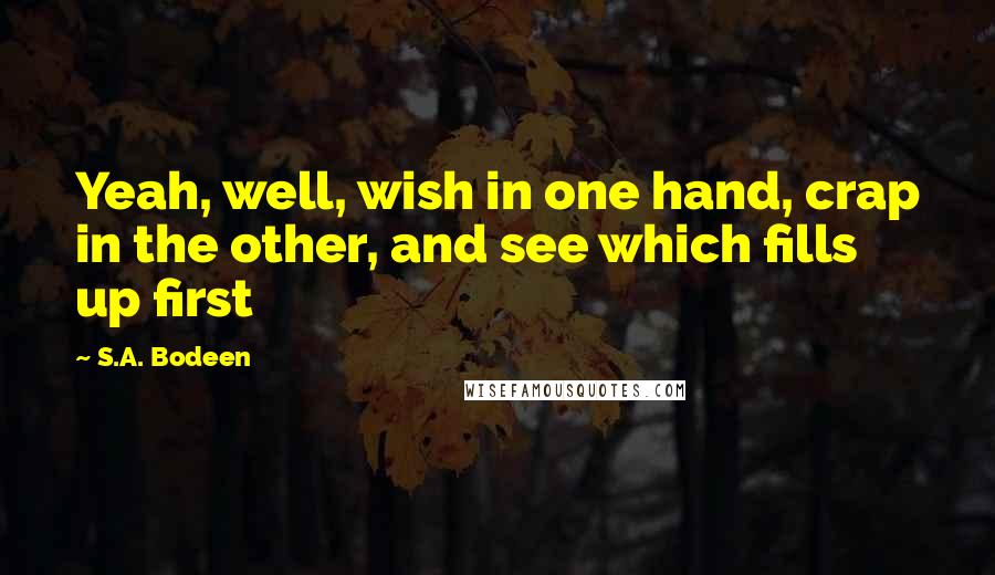 S.A. Bodeen Quotes: Yeah, well, wish in one hand, crap in the other, and see which fills up first