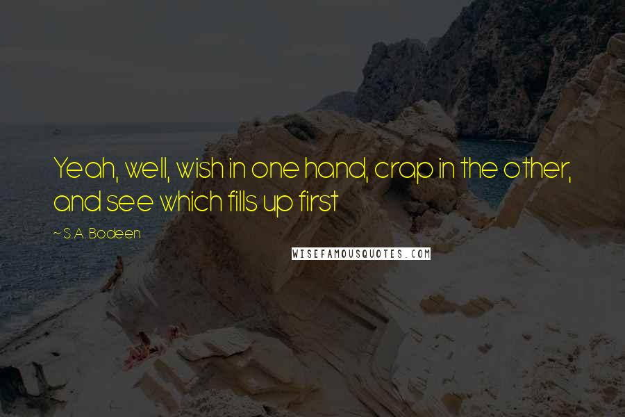 S.A. Bodeen Quotes: Yeah, well, wish in one hand, crap in the other, and see which fills up first