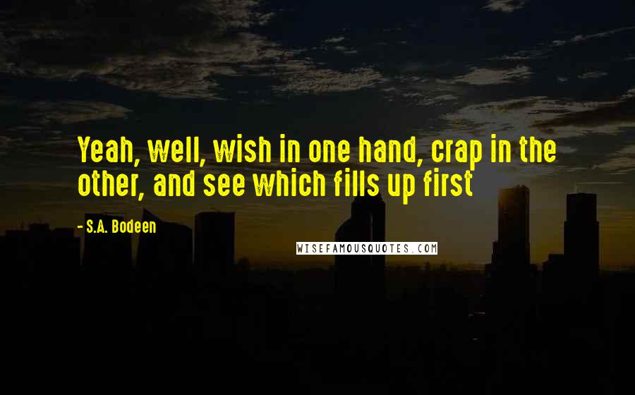 S.A. Bodeen Quotes: Yeah, well, wish in one hand, crap in the other, and see which fills up first