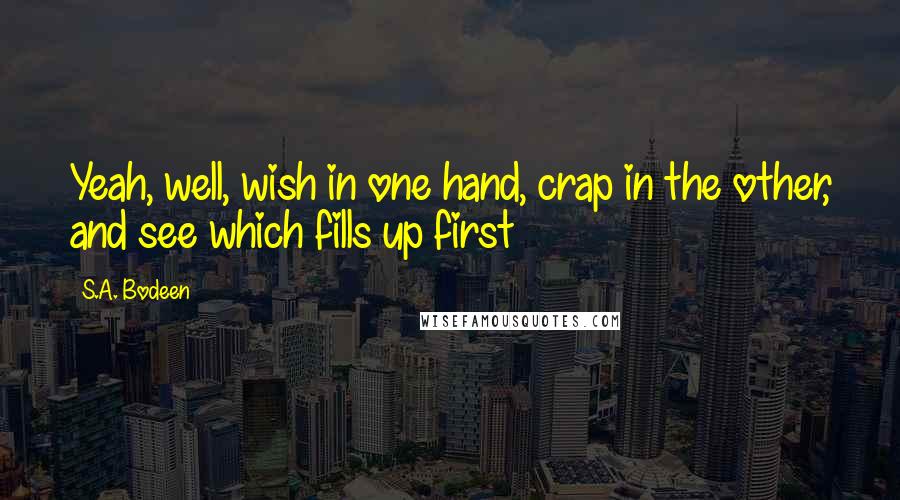 S.A. Bodeen Quotes: Yeah, well, wish in one hand, crap in the other, and see which fills up first