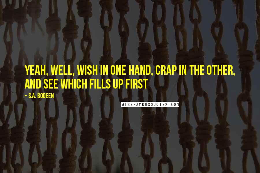 S.A. Bodeen Quotes: Yeah, well, wish in one hand, crap in the other, and see which fills up first