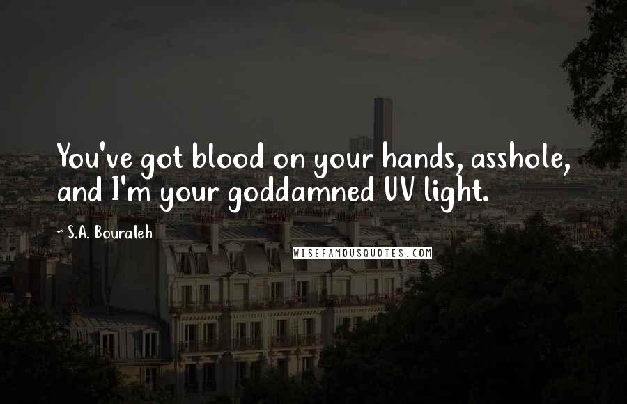 S.A. Bouraleh Quotes: You've got blood on your hands, asshole, and I'm your goddamned UV light.