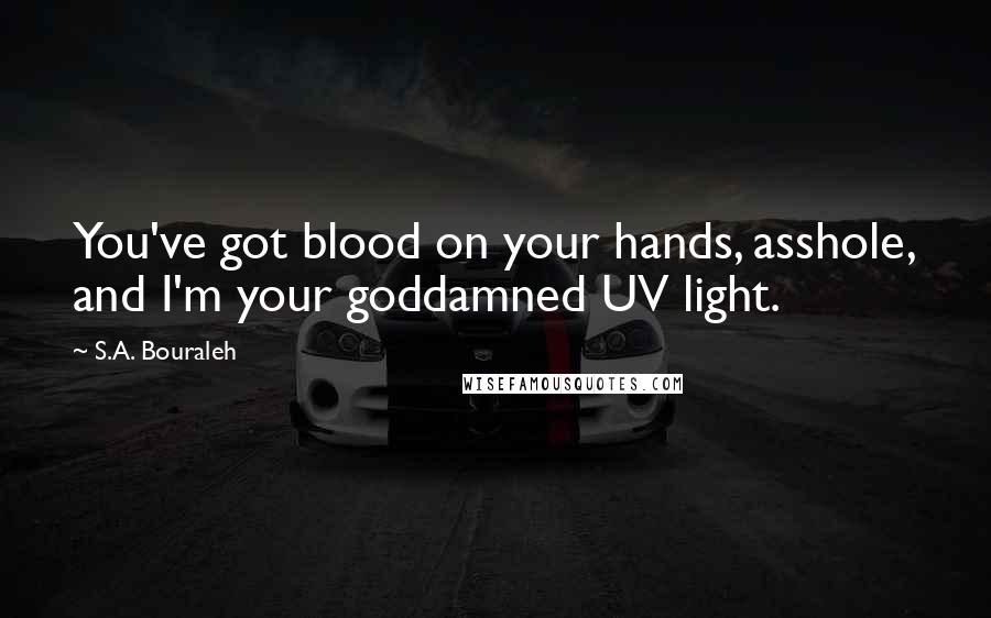S.A. Bouraleh Quotes: You've got blood on your hands, asshole, and I'm your goddamned UV light.