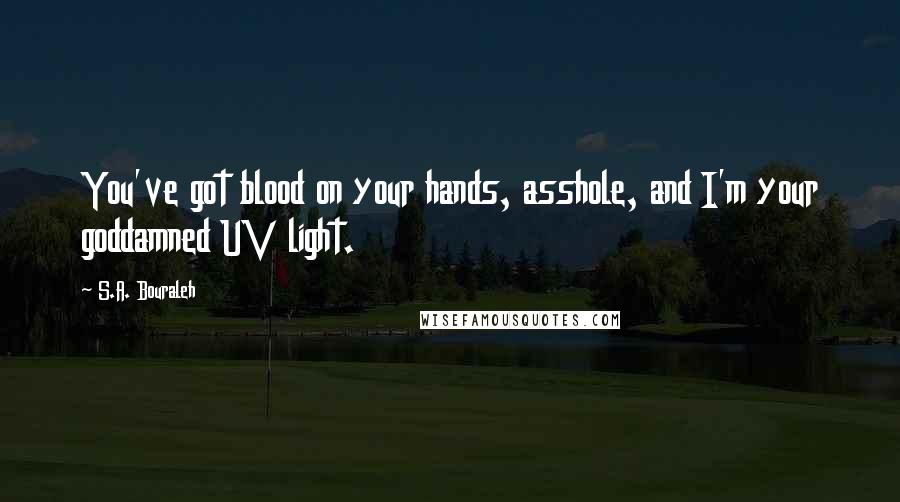 S.A. Bouraleh Quotes: You've got blood on your hands, asshole, and I'm your goddamned UV light.
