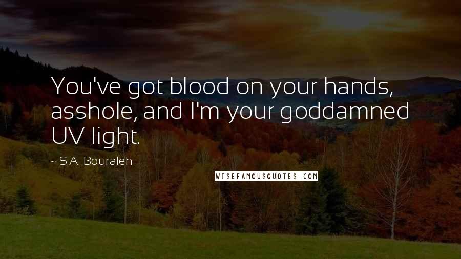 S.A. Bouraleh Quotes: You've got blood on your hands, asshole, and I'm your goddamned UV light.
